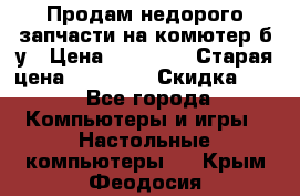 Продам недорого запчасти на комютер б/у › Цена ­ 19 000 › Старая цена ­ 26 500 › Скидка ­ 2 - Все города Компьютеры и игры » Настольные компьютеры   . Крым,Феодосия